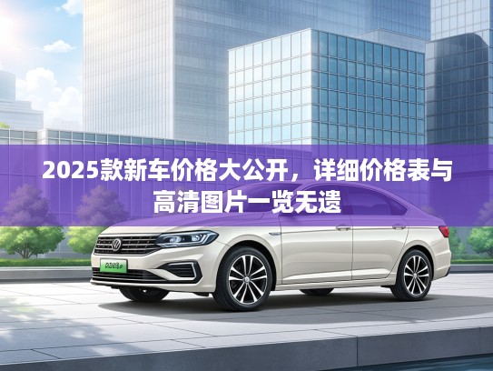 2025款新车价格大公开，详细价格表与高清图片一览无遗