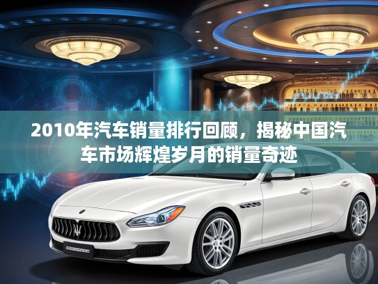 2010年汽车销量排行回顾，揭秘中国汽车市场辉煌岁月的销量奇迹