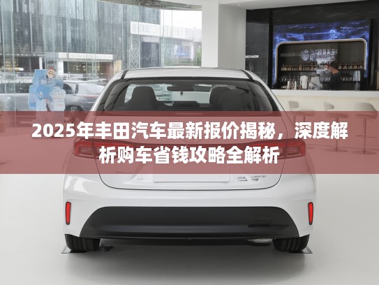2025年丰田汽车最新报价揭秘，深度解析购车省钱攻略全解析