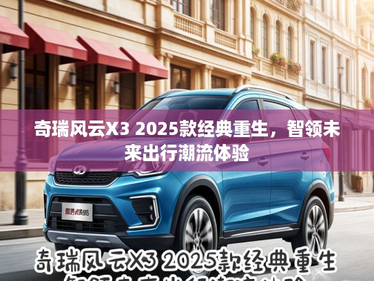 奇瑞风云X3 2025款经典重生，智领未来出行潮流体验