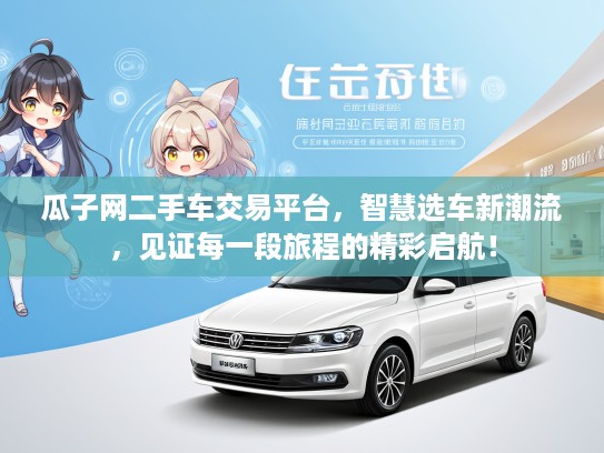瓜子网二手车交易平台，智慧选车新潮流，见证每一段旅程的精彩启航！