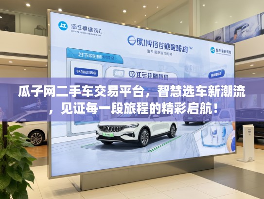 瓜子网二手车交易平台，智慧选车新潮流，见证每一段旅程的精彩启航！