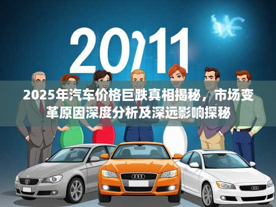 2025年汽车价格巨跌真相揭秘，市场变革原因深度分析及深远影响探秘