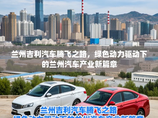 兰州吉利汽车腾飞之路，绿色动力驱动下的兰州汽车产业新篇章