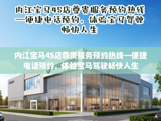 内江宝马4S店尊贵服务预约热线—便捷电话预约，体验宝马驾驶畅快人生