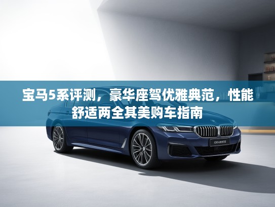 宝马5系评测，豪华座驾优雅典范，性能舒适两全其美购车指南