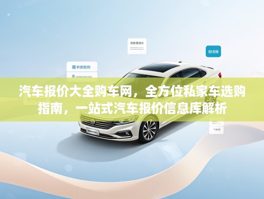 汽车报价大全购车网，全方位私家车选购指南，一站式汽车报价信息库解析