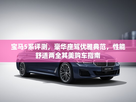宝马5系评测，豪华座驾优雅典范，性能舒适两全其美购车指南