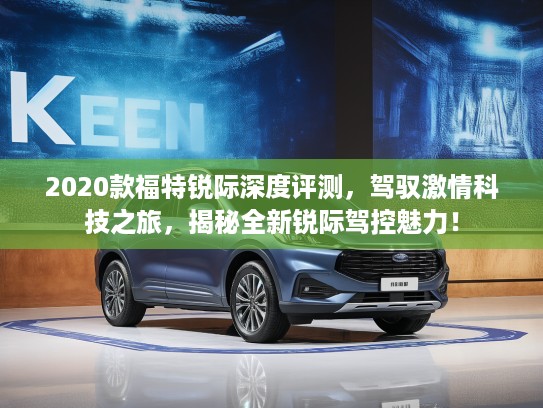 2020款福特锐际深度评测，驾驭激情科技之旅，揭秘全新锐际驾控魅力！
