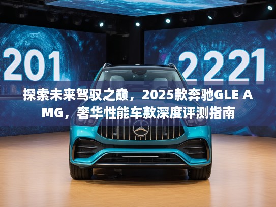 探索未来驾驭之巅，2025款奔驰GLE AMG，奢华性能车款深度评测指南