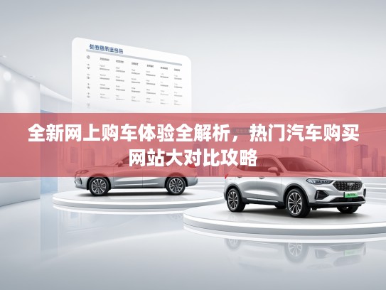 全新网上购车体验全解析，热门汽车购买网站大对比攻略