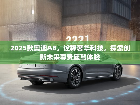 2025款奥迪A8，诠释奢华科技，探索创新未来尊贵座驾体验