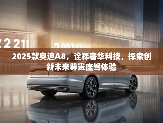 2025款奥迪A8，诠释奢华科技，探索创新未来尊贵座驾体验