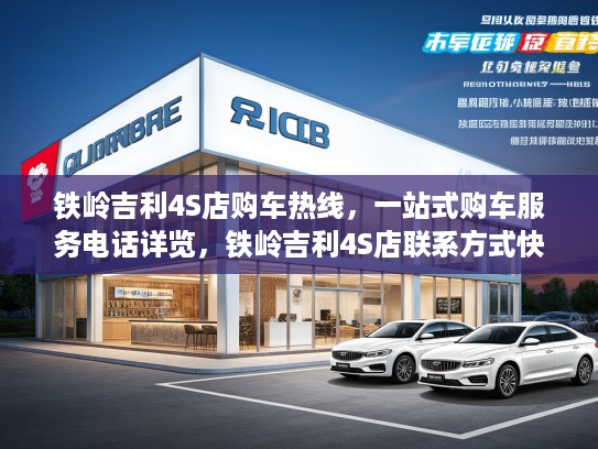 铁岭吉利4S店购车热线,一站式购车服务电话详览,铁岭吉利4S店联系方式快速获取 铁岭吉利4S店购车热线,一站式购车服务电话详览,铁岭吉利4S店联系方式快速获取