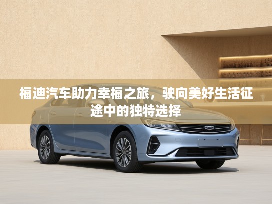 福迪汽车助力幸福之旅，驶向美好生活征途中的独特选择