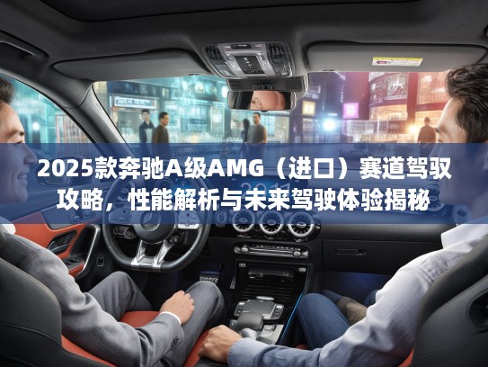 2025款奔驰A级AMG（进口）赛道驾驭攻略，性能解析与未来驾驶体验揭秘