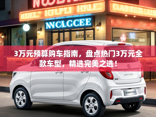 3万元预算购车指南，盘点热门3万元全款车型，精选完美之选！