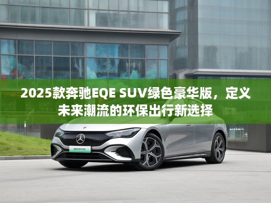 2025款奔驰EQE SUV绿色豪华版，定义未来潮流的环保出行新选择