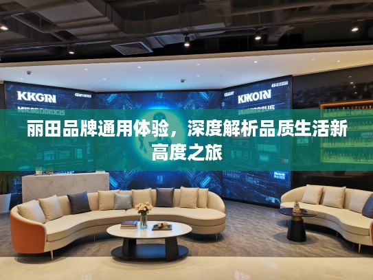 丽田品牌通用体验，深度解析品质生活新高度之旅