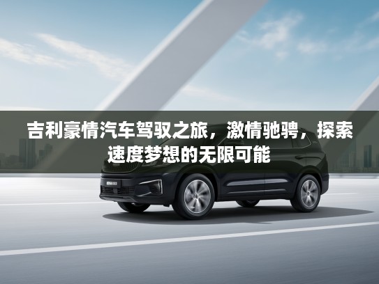 吉利豪情汽车驾驭之旅，激情驰骋，探索速度梦想的无限可能