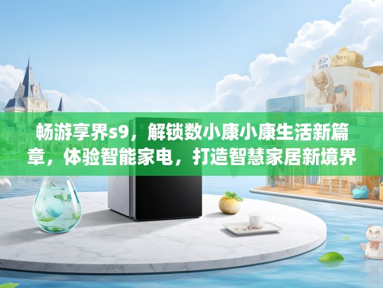 畅游享界s9，解锁数小康小康生活新篇章，体验智能家电，打造智慧家居新境界