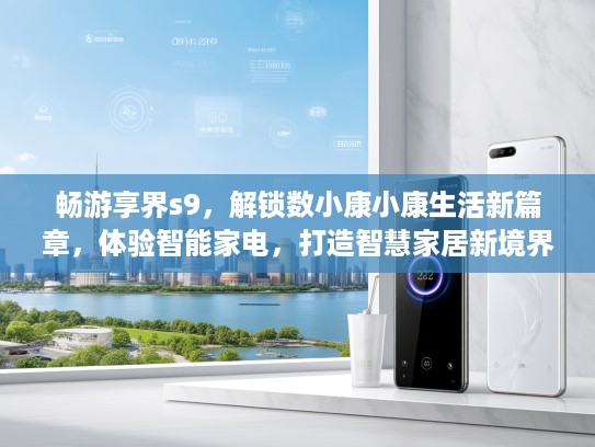 畅游享界s9，解锁数小康小康生活新篇章，体验智能家电，打造智慧家居新境界