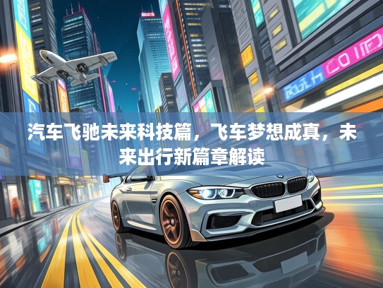 汽车飞驰未来科技篇，飞车梦想成真，未来出行新篇章解读