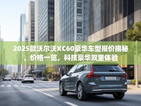2025款沃尔沃XC60豪华车型报价揭秘，价格一览，科技豪华双重体验