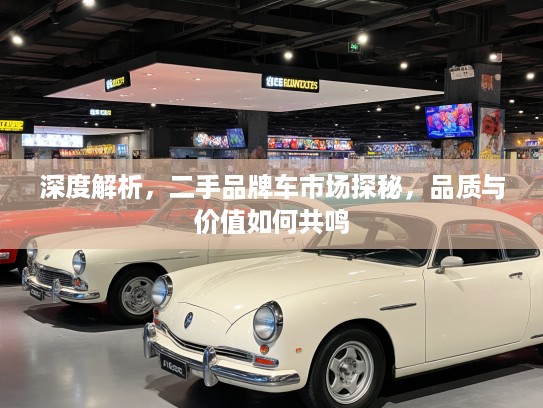 深度解析，二手品牌车市场探秘，品质与价值如何共鸣