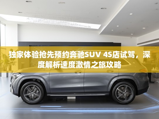 独家体验抢先预约奔驰SUV 4S店试驾,深度解析速度激情之旅攻略 独家体验抢先预约奔驰SUV 4S店试驾,深度解析速度激情之旅攻略