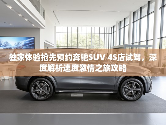 独家体验抢先预约奔驰SUV 4S店试驾,深度解析速度激情之旅攻略 独家体验抢先预约奔驰SUV 4S店试驾,深度解析速度激情之旅攻略