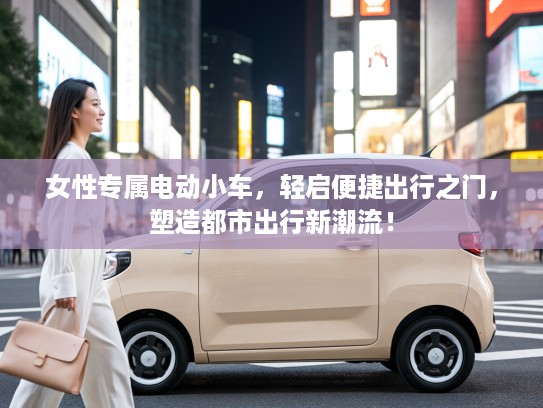 女性专属电动小车，轻启便捷出行之门，塑造都市出行新潮流！