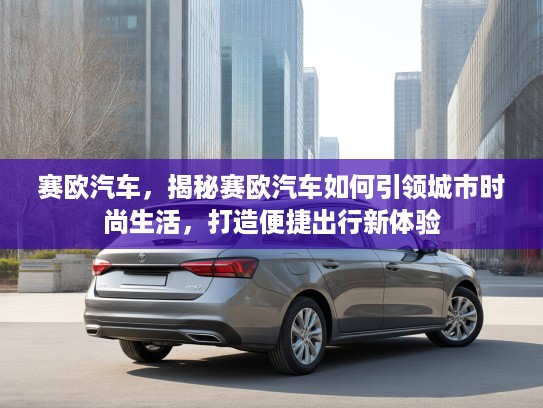 赛欧汽车，揭秘赛欧汽车如何引领城市时尚生活，打造便捷出行新体验
