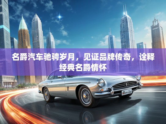 名爵汽车驰骋岁月，见证品牌传奇，诠释经典名爵情怀