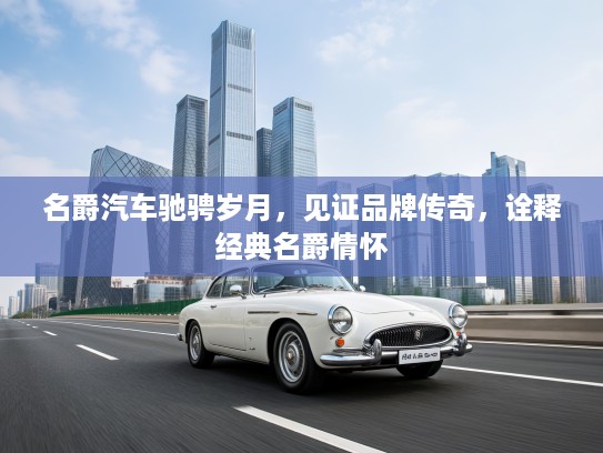 名爵汽车驰骋岁月，见证品牌传奇，诠释经典名爵情怀