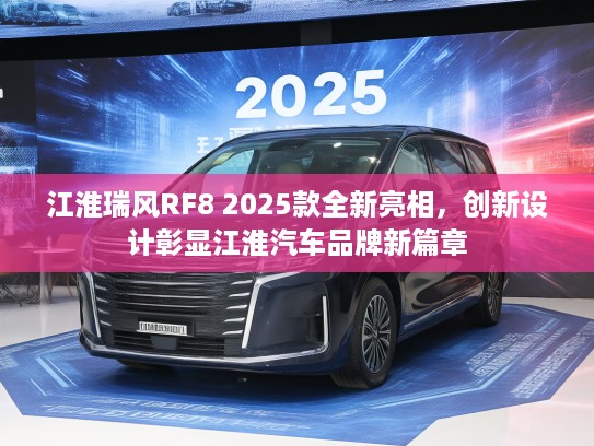 江淮瑞风RF8 2025款全新亮相，创新设计彰显江淮汽车品牌新篇章