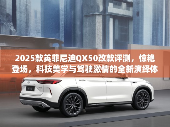 2025款英菲尼迪QX50改款评测,惊艳登场,科技美学与驾驶激情的全新演绎体验 2025款英菲尼迪QX50改款评测,惊艳登场,科技美学与驾驶激情的全新演绎体验