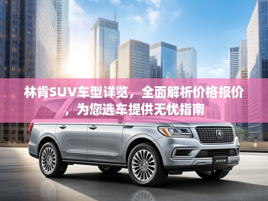 林肯SUV车型详览，全面解析价格报价，为您选车提供无忧指南