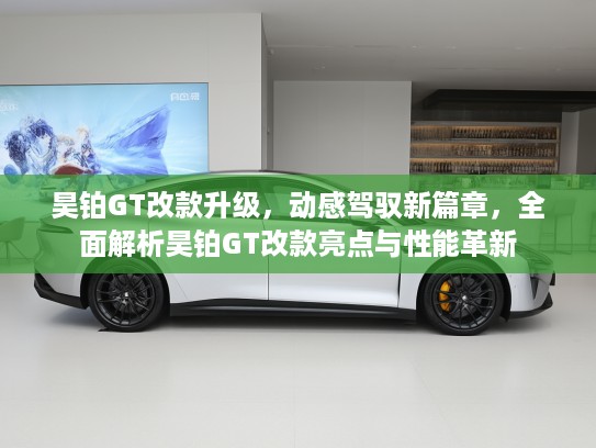 昊铂GT改款升级,动感驾驭新篇章,全面解析昊铂GT改款亮点与性能革新 昊铂GT改款升级,动感驾驭新篇章,全面解析昊铂GT改款亮点与性能革新