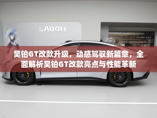 昊铂GT改款升级,动感驾驭新篇章,全面解析昊铂GT改款亮点与性能革新 昊铂GT改款升级,动感驾驭新篇章,全面解析昊铂GT改款亮点与性能革新
