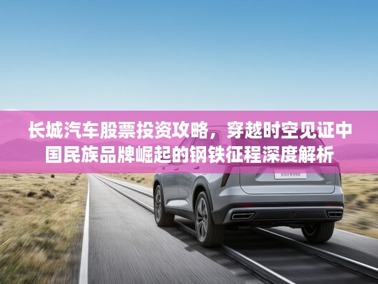 长城汽车股票投资攻略，穿越时空见证中国民族品牌崛起的钢铁征程深度解析
