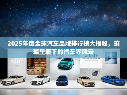 2025年度全球汽车品牌排行榜大揭秘，璀璨星辰下的汽车界风云