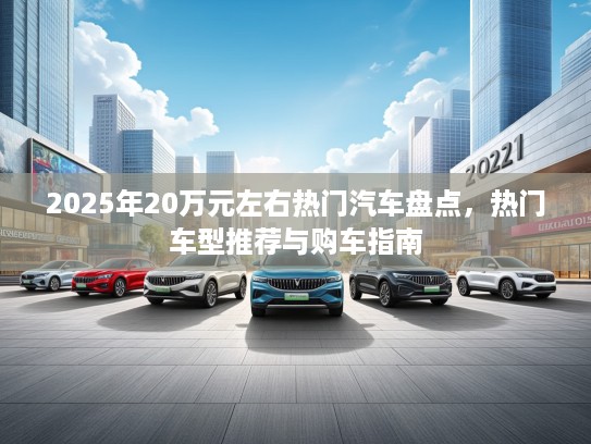 2025年20万元左右热门汽车盘点，热门车型推荐与购车指南