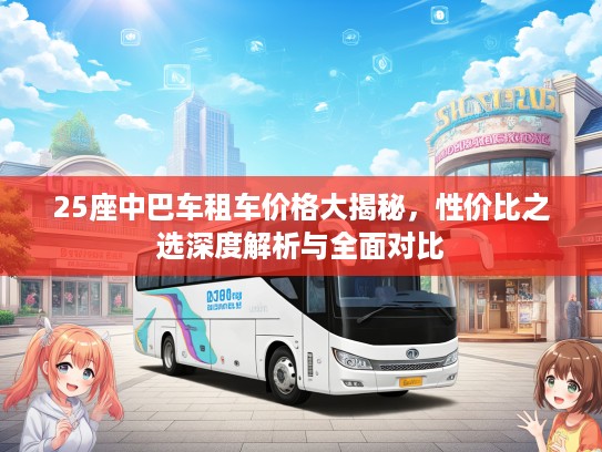 25座中巴车租车价格大揭秘，性价比之选深度解析与全面对比