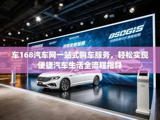 车168汽车网一站式购车服务，轻松实现便捷汽车生活全流程指导