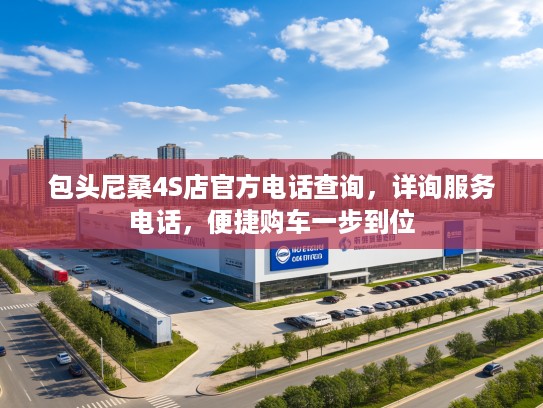 包头尼桑4S店官方电话查询，详询服务电话，便捷购车一步到位