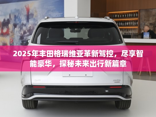 2025年丰田格瑞维亚革新驾控，尽享智能豪华，探秘未来出行新篇章