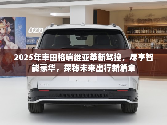 2025年丰田格瑞维亚革新驾控，尽享智能豪华，探秘未来出行新篇章