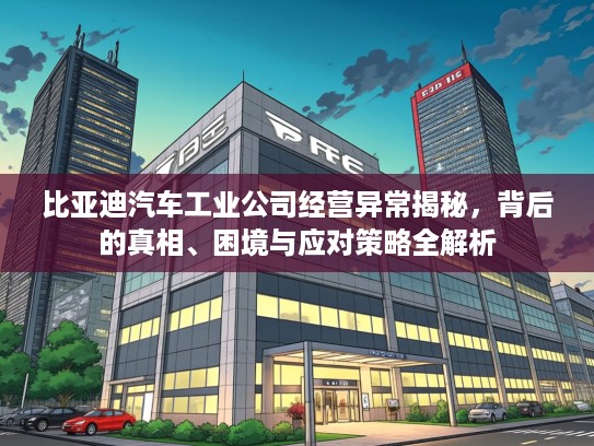 比亚迪汽车工业公司经营异常揭秘，背后的真相、困境与应对策略全解析