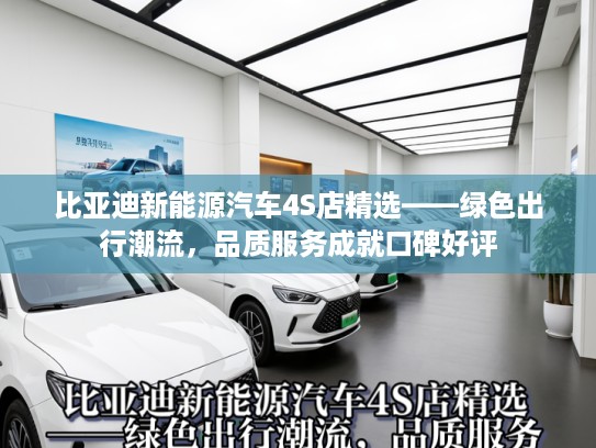 比亚迪新能源汽车4S店精选——绿色出行潮流,品质服务成就口碑好评 比亚迪新能源汽车4S店精选——绿色出行潮流,品质服务成就口碑好评